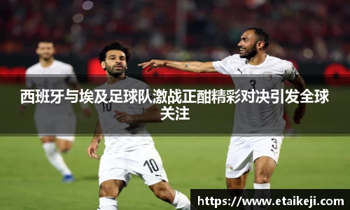 西班牙与埃及足球队激战正酣精彩对决引发全球关注