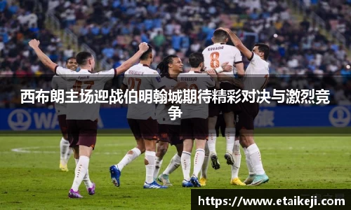 西布朗主场迎战伯明翰城期待精彩对决与激烈竞争